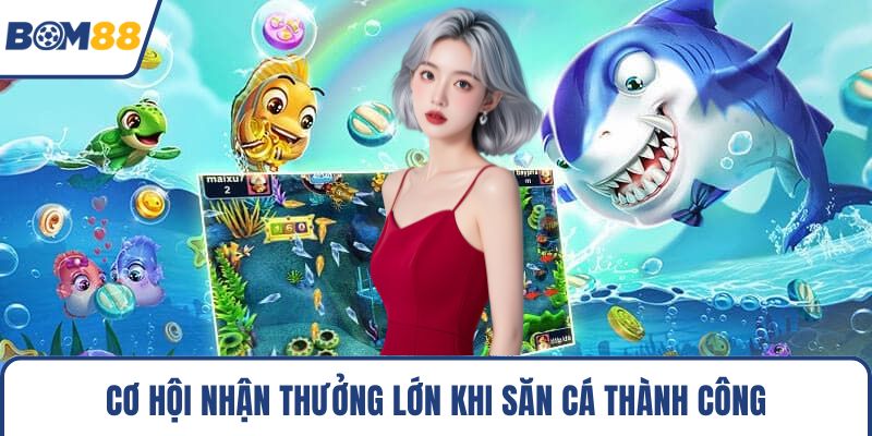 Cơ hội nhận thưởng lớn khi săn cá thành công