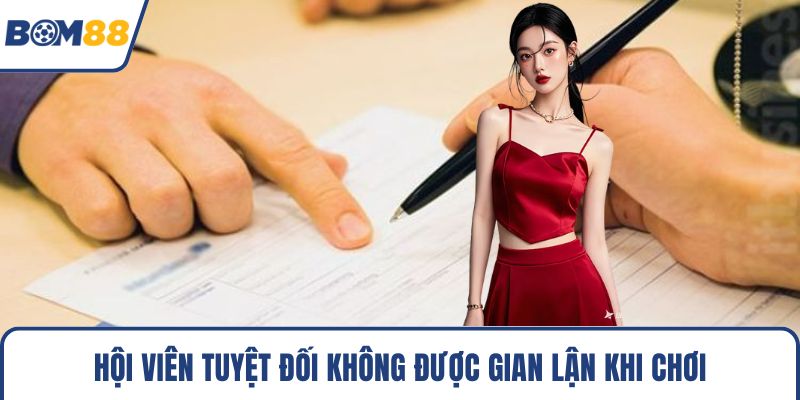 Hội viên tuyệt đối không được gian lận khi chơi