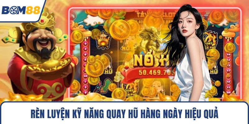 Rèn luyện kỹ năng quay hũ hàng ngày hiệu quả
