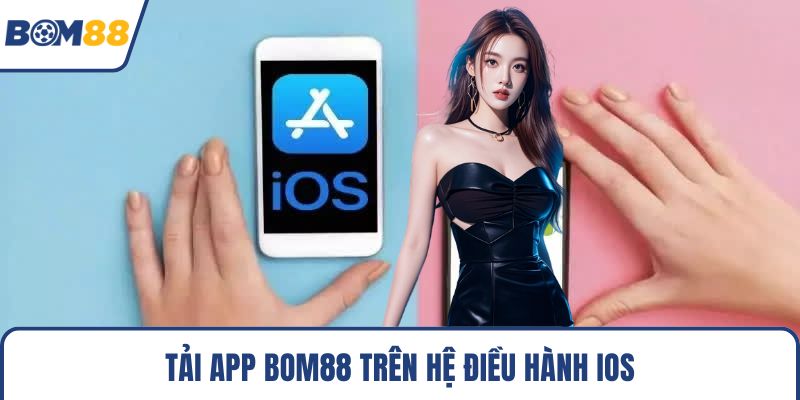 Tải app Bom88 trên hệ điều hành iOS
