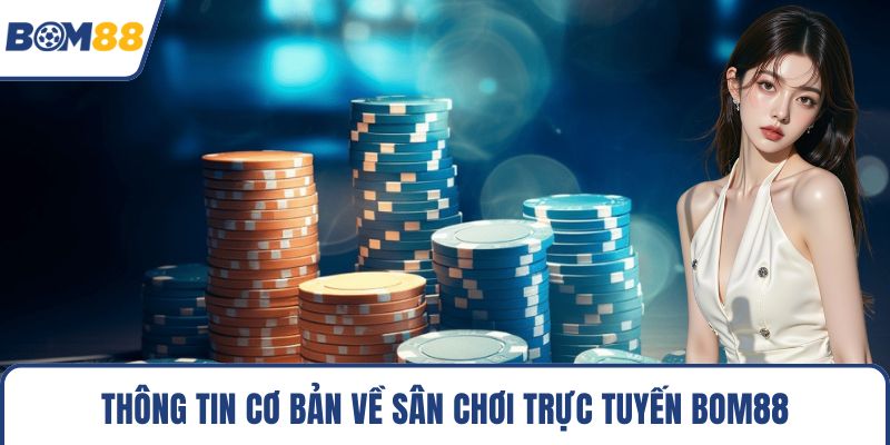 Thông tin cơ bản về sân chơi trực tuyến Bom88