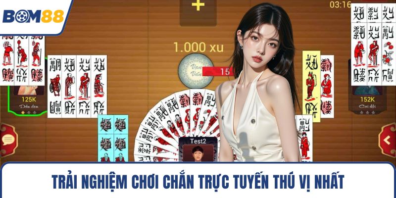Trải nghiệm chơi chắn trực tuyến thú vị nhất