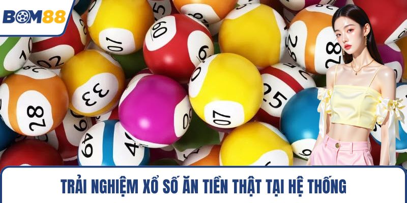 Trải nghiệm xổ số ăn tiền thật tại hệ thống