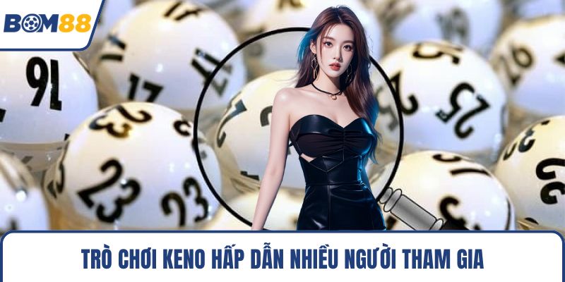 Trò chơi keno hấp dẫn nhiều người tham gia